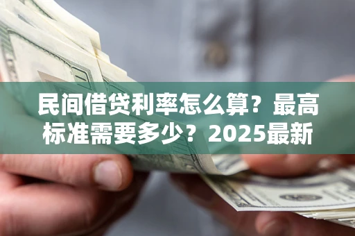 北京民间借贷利率怎么算？最高标准需要多少？2025最新避坑指南