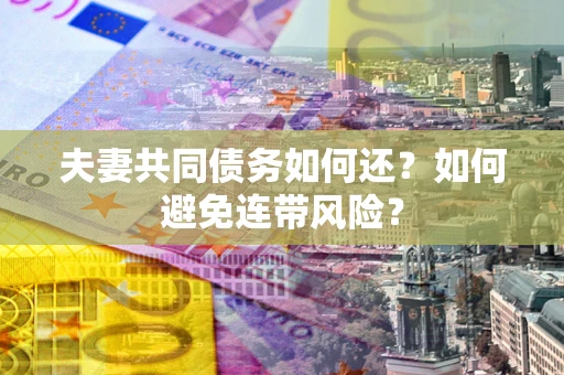 北京夫妻共同债务如何还？如何避免连带风险？