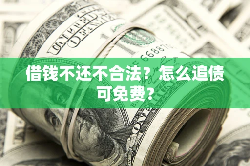 北京借钱不还不合法？怎么追债可免费？