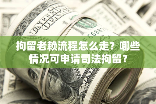 北京拘留老赖流程怎么走?哪些情况可申请司法拘留? 北京拘留老赖流程怎么走?哪些情况可申请司法拘留?