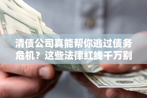 北京清债公司真能帮你逃过债务危机？这些法律红线千万别踩