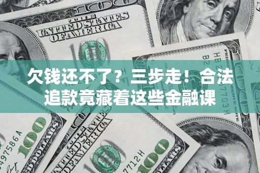 北京欠钱还不了？三步走！合法追款竟藏着这些金融课