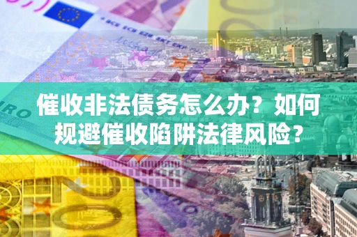 北京催收非法债务怎么办？如何规避催收陷阱法律风险？