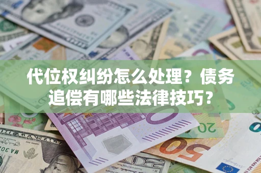 北京代位权纠纷怎么处理？债务追偿有哪些法律技巧？