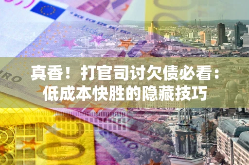 北京真香！打官司讨欠债必看：低成本快胜的隐藏技巧