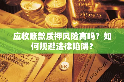 北京应收账款质押风险高吗？如何规避法律陷阱？