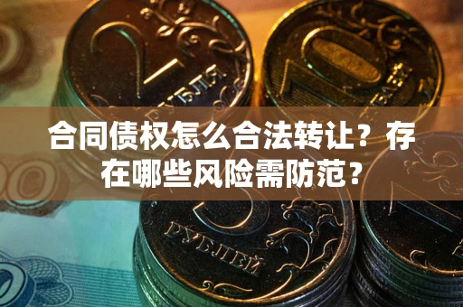北京合同债权怎么合法转让？存在哪些风险需防范？