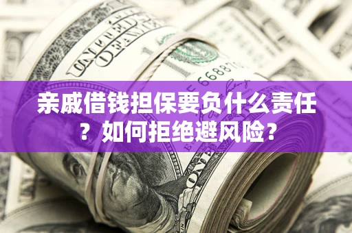 北京亲戚借钱担保要负什么责任？如何拒绝避风险？