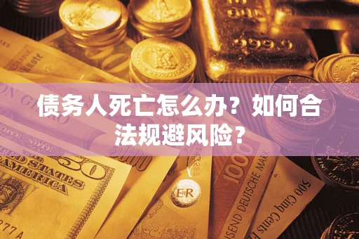 北京债务人死亡怎么办？如何合法规避风险？