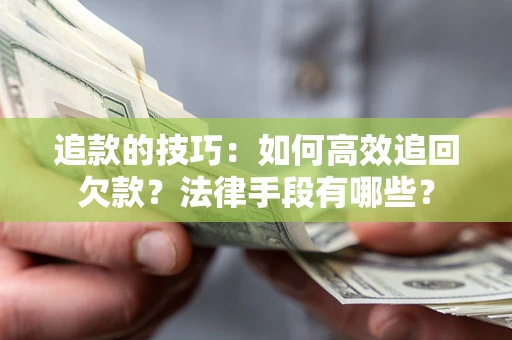 北京追款的技巧：如何高效追回欠款？法律手段有哪些？