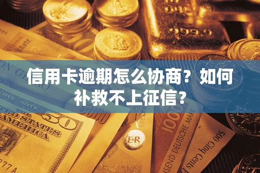 北京信用卡逾期怎么协商？如何补救不上征信？