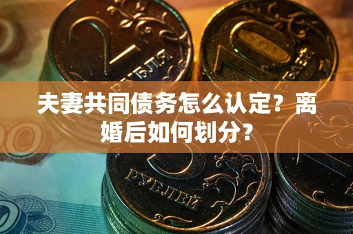 北京夫妻共同债务怎么认定？离婚后如何划分？
