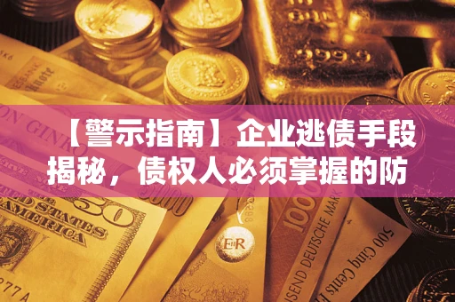 北京【警示指南】企业逃债手段揭秘，债权人必须掌握的防坑宝典
