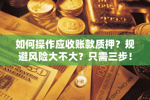 北京如何操作应收账款质押？规避风险大不大？只需三步！