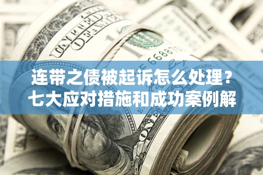 北京连带之债被起诉怎么处理？七大应对措施和成功案例解析