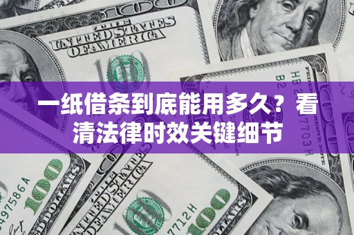 北京一纸借条到底能用多久？看清法律时效关键细节