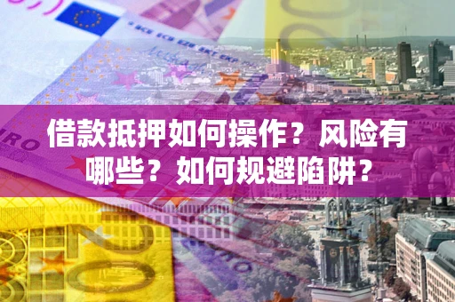 北京借款抵押如何操作?风险有哪些?如何规避陷阱? 北京借款抵押如何操作?风险有哪些?如何规避陷阱?