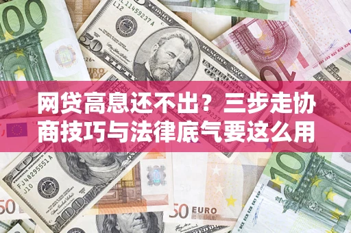 北京网贷高息还不出？三步走协商技巧与法律底气要这么用