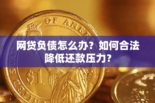 北京网贷负债怎么办？如何合法降低还款压力？