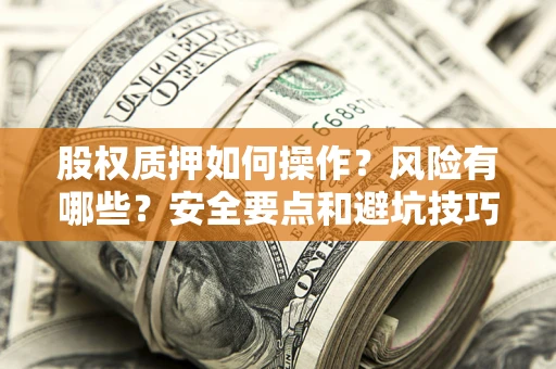 北京股权质押如何操作？风险有哪些？安全要点和避坑技巧？