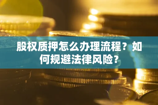 北京股权质押怎么办理流程？如何规避法律风险？