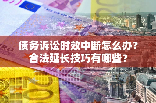 北京债务诉讼时效中断怎么办？合法延长技巧有哪些？