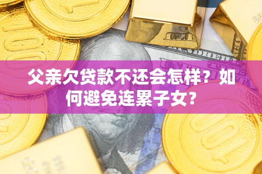 北京父亲欠贷款不还会怎样？如何避免连累子女？