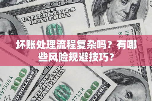 北京坏账处理流程复杂吗？有哪些风险规避技巧？