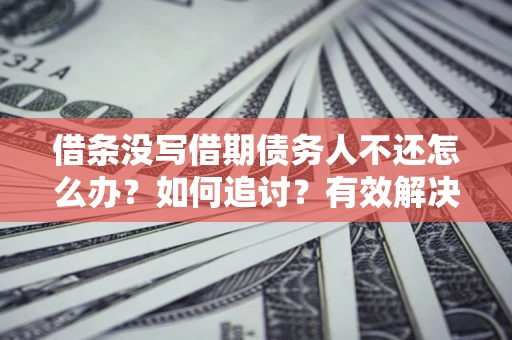 北京借条没写借期债务人不还怎么办？如何追讨？有效解决方案！