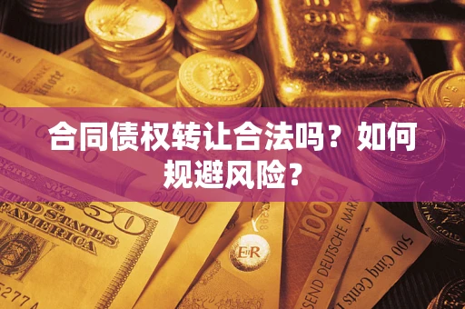 北京合同债权转让合法吗?如何规避风险? 北京合同债权转让合法吗?如何规避风险?