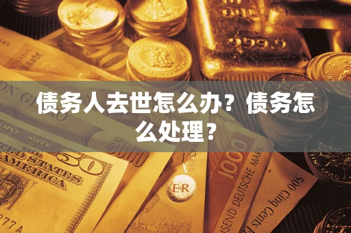 北京债务人去世怎么办？债务怎么处理？