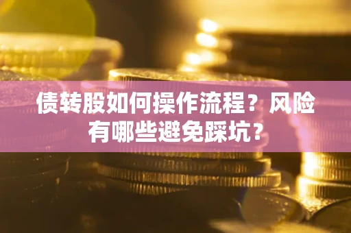 北京债转股如何操作流程?风险有哪些避免踩坑? 北京债转股如何操作流程?风险有哪些避免踩坑?