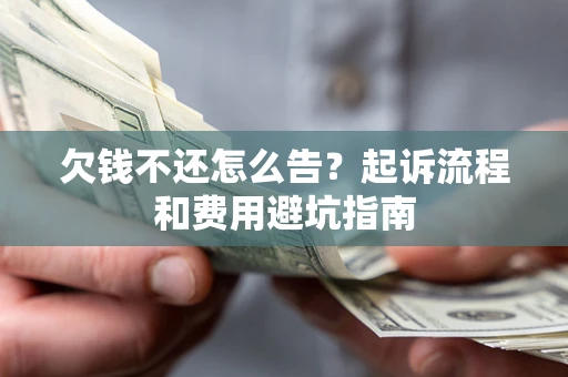 北京欠钱不还怎么告?起诉流程和费用避坑指南 北京欠钱不还怎么告?起诉流程和费用避坑指南