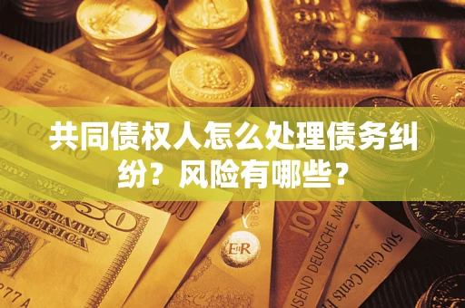 北京共同债权人怎么处理债务纠纷？风险有哪些？