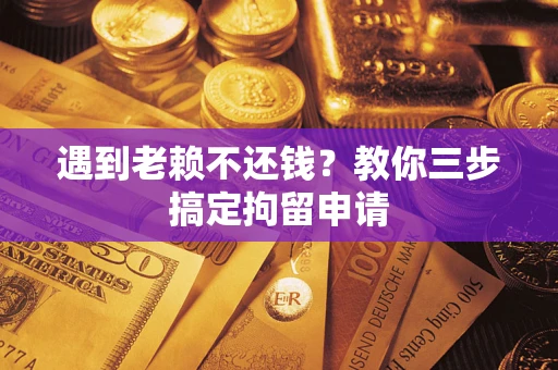 北京遇到老赖不还钱？教你三步搞定拘留申请