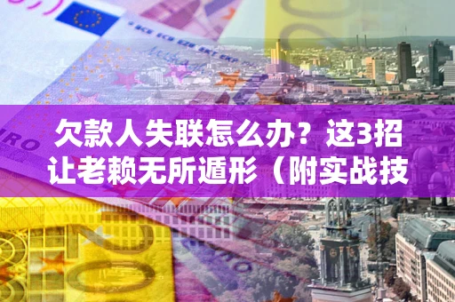 北京欠款人失联怎么办？这3招让老赖无所遁形（附实战技巧）