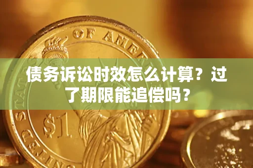北京债务诉讼时效怎么计算？过了期限能追偿吗？