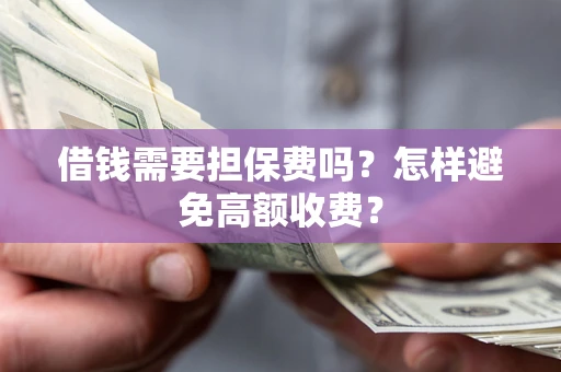 北京借钱需要担保费吗？怎样避免高额收费？
