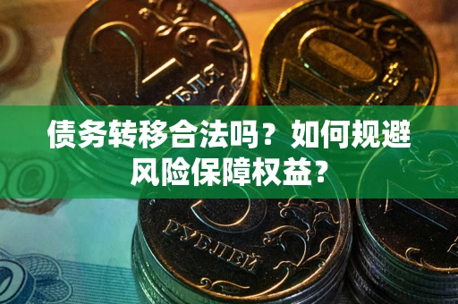 北京债务转移合法吗？如何规避风险保障权益？