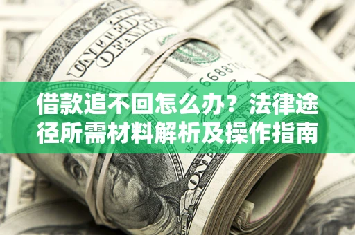 北京借款追不回怎么办?法律途径所需材料解析及操作指南 北京借款追不回怎么办?法律途径所需材料解析及操作指南