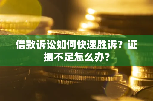 北京借款诉讼如何快速胜诉？证据不足怎么办？