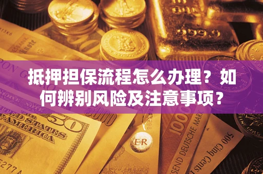 北京抵押担保流程怎么办理？如何辨别风险及注意事项？