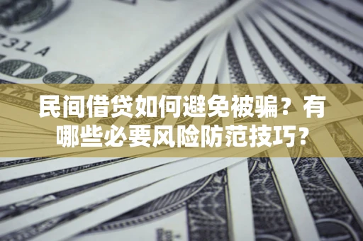 北京民间借贷如何避免被骗？有哪些必要风险防范技巧？