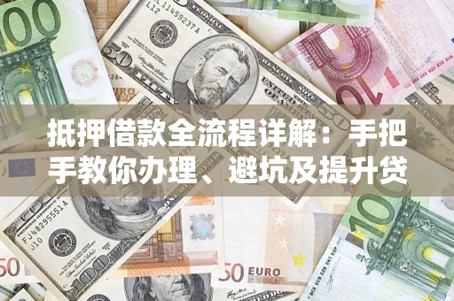 北京抵押借款全流程详解：手把手教你办理、避坑及提升贷款额度