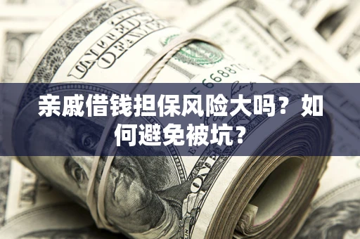 北京亲戚借钱担保风险大吗？如何避免被坑？