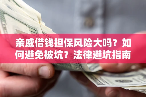 北京亲戚借钱担保风险大吗？如何避免被坑？法律避坑指南