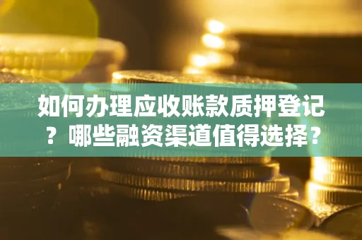 北京如何办理应收账款质押登记？哪些融资渠道值得选择？