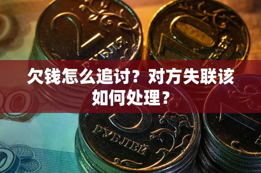 北京欠钱怎么追讨？对方失联该如何处理？