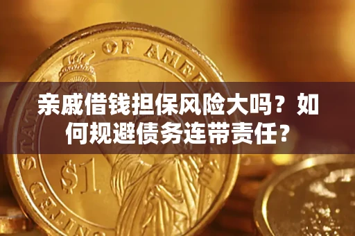 北京亲戚借钱担保风险大吗？如何规避债务连带责任？